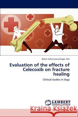 Evaluation of the effects of Celecoxib on fracture healing Uwagie -Ero, Edwin Aihanuwa 9783846519271 LAP Lambert Academic Publishing - książka