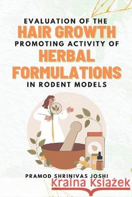 Evaluation of the Hair Growth Promoting Activity of Herbal Formulations in Rodent Models Pramod Shrinivas Joshi   9789891156942 Independent Author - książka
