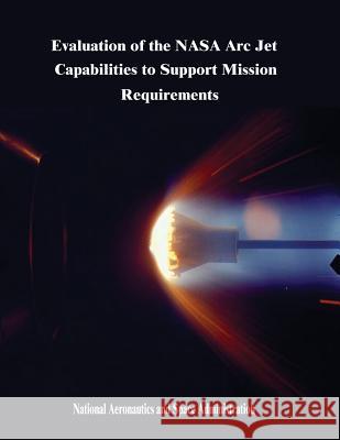 Evaluation of the NASA Arc Jet Capabilities to Support Mission Requirements Administration, National Aeronautics and 9781503249080 Createspace - książka