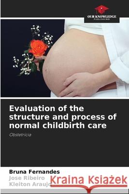 Evaluation of the structure and process of normal childbirth care Fernandes, Bruna, Ribeiro, José, Araújo, Kleiton 9786208800659 Our Knowledge Publishing - książka