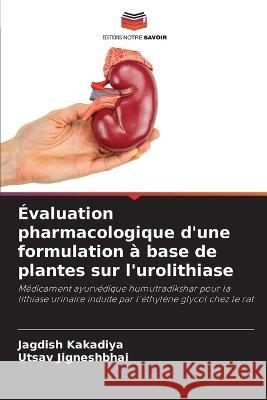 Evaluation pharmacologique d'une formulation a base de plantes sur l'urolithiase Jagdish Kakadiya Utsav Jigneshbhai  9786205905067 Editions Notre Savoir - książka