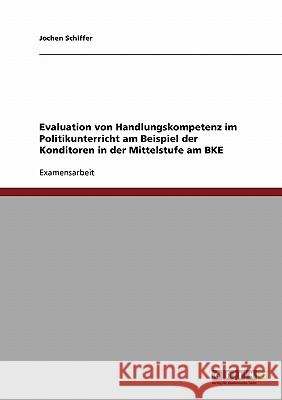 Evaluation von Handlungskompetenz im Politikunterricht am Beispiel der Konditoren in der Mittelstufe am BKE Schiffer, Jochen 9783640121175 Grin Verlag - książka