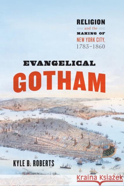 Evangelical Gotham: Religion and the Making of New York City, 1783-1860 Kyle B. Roberts 9780226388144 University of Chicago Press - książka