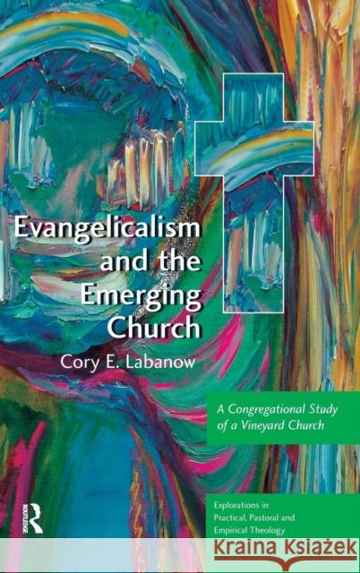 Evangelicalism and the Emerging Church: A Congregational Study of a Vineyard Church Labanow, Cory E. 9780754664505 Ashgate Publishing Limited - książka