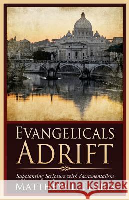 Evangelicals Adrift: Supplanting Scripture with Sacramentalism Matthew E. Ferris 9780996516808 Great Writing - książka