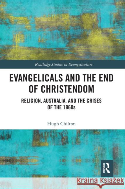 Evangelicals and the End of Christendom: Religion, Australia and the Crises of the 1960s Hugh Chilton 9781032082103 Routledge - książka