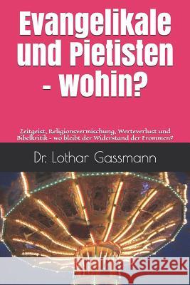 Evangelikale und Pietisten - wohin?: Zeitgeist, Religionsvermischung, Werteverlust und Bibelkritik - wo bleibt der Widerstand der Frommen? Gassmann, Lothar 9781798266601 Independently Published - książka