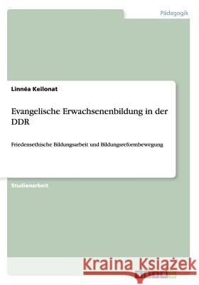 Evangelische Erwachsenenbildung in der DDR: Friedensethische Bildungsarbeit und Bildungsreformbewegung Keilonat, Linnéa 9783656507925 Grin Verlag - książka