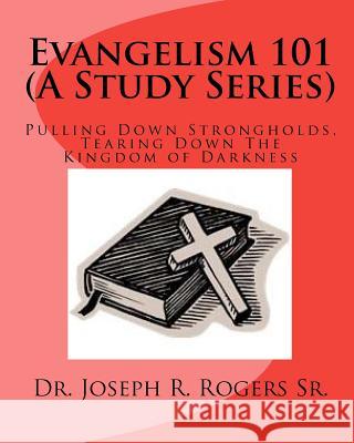 Evangelism 101 (A Study Series): Pulling Down Strongholds, Tearing Down The Kingdom of Darkness Rogers Sr, Joseph R. 9781453760130 Createspace - książka
