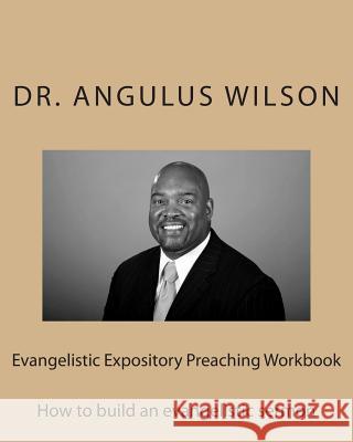 Evangelistic Expository Preaching Workbook: How to build an evangelistic sermon Angulus D. Wilso 9781514696736 Createspace Independent Publishing Platform - książka