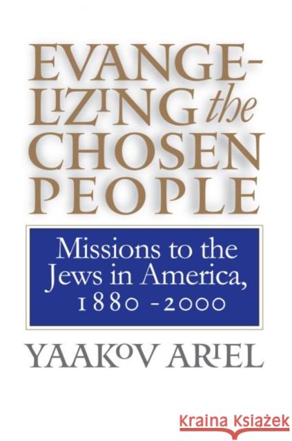 Evangelizing the Chosen People: Missions to the Jews in America, 1880 - 2000 Yaakov S. Ariel 9780807848807 University of North Carolina Press - książka