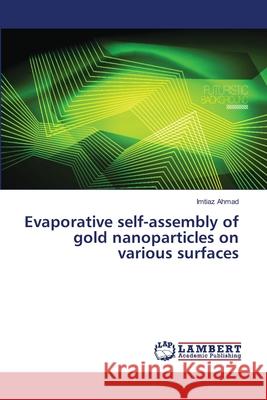 Evaporative self-assembly of gold nanoparticles on various surfaces Ahmad, Imtiaz 9786202077088 LAP Lambert Academic Publishing - książka