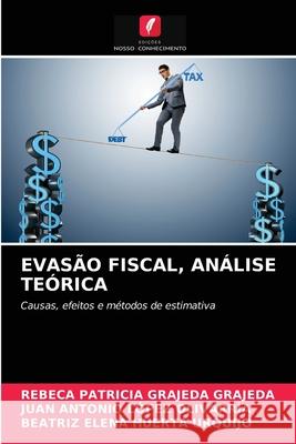 Evasão Fiscal, Análise Teórica Rebeca Patricia Grajeda Grajeda, Juan Antonio López Olivarría, Beatriz Elena Huerta Urquijo 9786203623130 Edicoes Nosso Conhecimento - książka