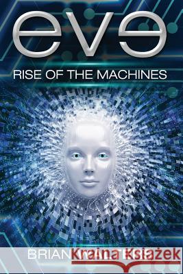 Eve: Rise of the Machines Brian Walters 9781548907075 Createspace Independent Publishing Platform - książka