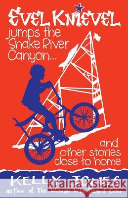 Evel Knievel Jumps the Snake River Canyon: And Other Stories Close to Home Kelly Jones 9780991446803 Ninth Avenue Press - książka