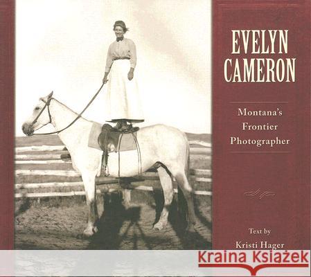 Evelyn Cameron: Montana's Frontier Photographer Kristi Hager Evelyn Cameron 9781560374657 Farcountry Press - książka