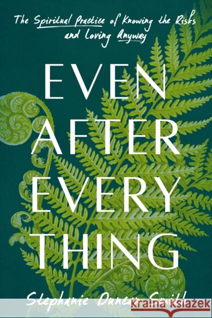 Even After Everything: The Spiritual Practice of Knowing the Risks and Loving Anyway Stephanie Duncan Smith 9780593727751 Convergent Books - książka