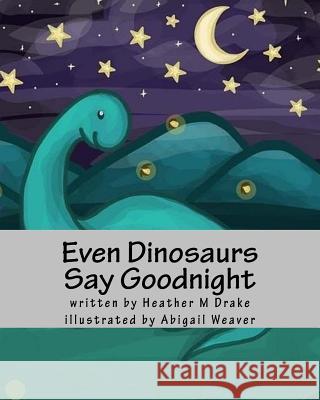 Even Dinosaurs Say Goodnight Heather M. Drake Abigail Weaver 9781974399031 Createspace Independent Publishing Platform - książka