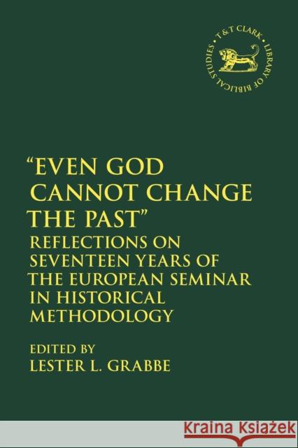 Even God Cannot Change the Past: Reflections on Seventeen Years of the European Seminar in Historical Methodology Lester L. Grabbe Andrew Mein Claudia V. Camp 9780567680563 T&T Clark - książka