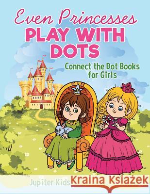Even Princesses Play with Dots - Connect the Dot Books for Girls Jupiter Kids 9781541935693 Jupiter Kids - książka