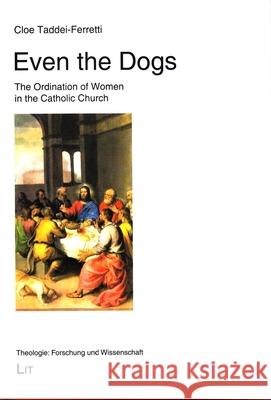 Even the Dogs : The Ordination of Women in the Catholic Church Cloe Taddei-Ferretti 9783643909275 Lit Verlag - książka