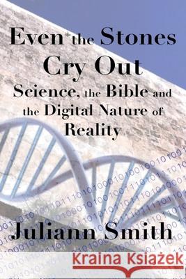 Even the Stones Cry Out: Science, the Bible and the Digital Nature of Reality Juliann Smith 9781512002478 Createspace Independent Publishing Platform - książka