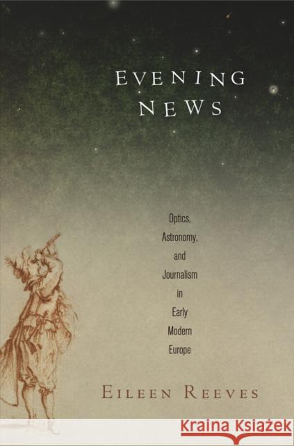 Evening News: Optics, Astronomy, and Journalism in Early Modern Europe Eileen Adair Reeves 9780812245745 University of Pennsylvania Press - książka