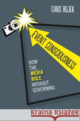 Event Consciousness: How the Media Rule Without Governing Chris Rojek 9781472507501 Bloomsbury Academic - książka