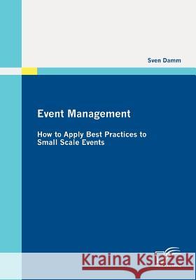 Event Management: How to Apply Best Practices to Small Scale Events Damm, Sven 9783842851306 Diplomica - książka
