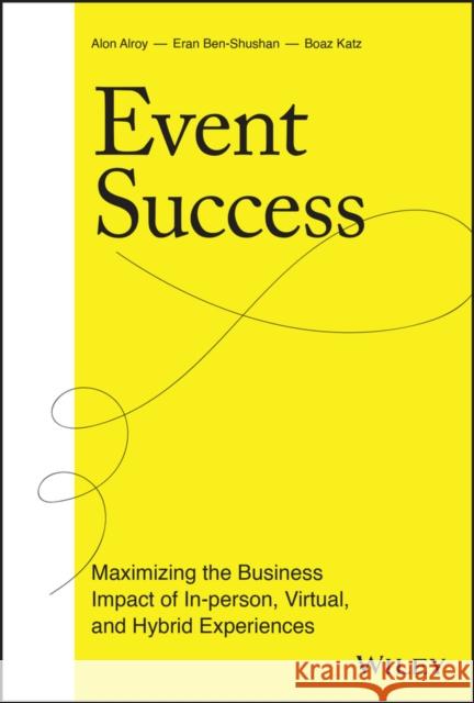 Event Success: Maximizing the Business Impact of In-person, Virtual, and Hybrid Experiences Boaz Katz 9781119817154 John Wiley & Sons Inc - książka