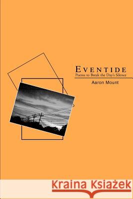 Eventide: Poems to Break the Day's Silence Mount, Aaron 9780595298655 iUniverse - książka