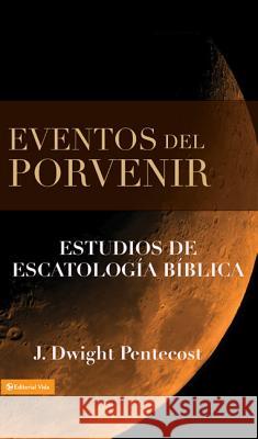 Eventos del Porvenir: Estudios de Escatología Bíblica Pentecost, J. Dwight 9780829714104 Vida Publishers - książka
