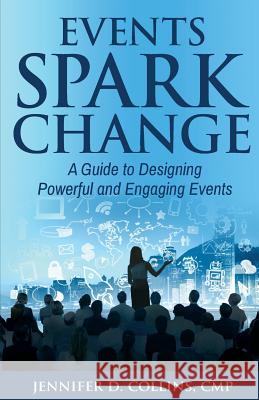 Events Spark Change: A Guide to Designing Powerful and Engaging Events Jennifer D. Collin 9781948719025 Crescendo Publishing, LLC - książka