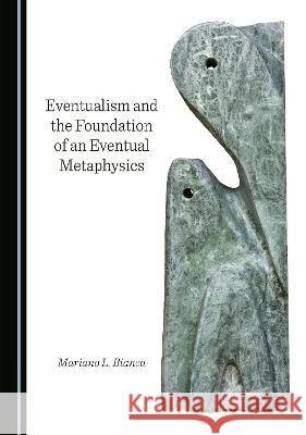 Eventualism and the Foundation of an Eventual Metaphysics Mariano L. Bianca   9781527587670 Cambridge Scholars Publishing - książka