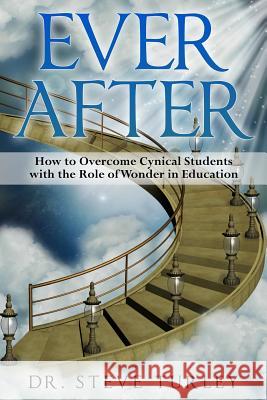 Ever After: How to Overcome Cynical Students with the Role of Wonder in Education Dr Steve Turley 9781981998890 Createspace Independent Publishing Platform - książka