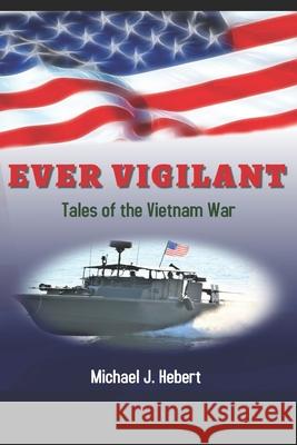 Ever Vigilant: Tales of the Vietnam War Michael J. Hebert 9781981812646 Createspace Independent Publishing Platform - książka