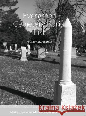 Evergreen Cemetery Burial List: Fayetteville, Arkansas Marilyn Lyles Johnson Heifner Angela Cozart McKnight Charles Yancey Alison 9781716403507 Lulu.com - książka