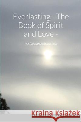 Everlasting - The Book of Spirit and Love -: The Book of Spirit and Love Zara Borthwick Nicholas Arnold 9781716875953 Lulu.com - książka