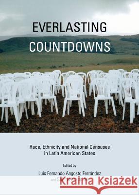 Everlasting Countdowns: Race, Ethnicity and National Censuses in Latin American States Luis Fernando Angosto Ferrandez Sabine Kradolfer 9781443841498 Cambridge Scholars Publishing - książka