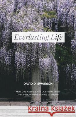 Everlasting Life: How God Answers Our Questions about Grief, Loss, and the Promise of Heaven David D. Swanson 9781725601918 Createspace Independent Publishing Platform - książka