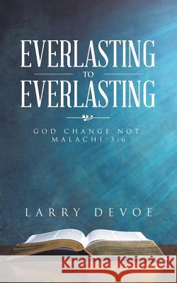 Everlasting to Everlasting: God Change Not: Malachi 3:6 Larry Devoe 9781546278566 Authorhouse - książka