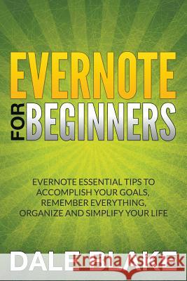 Evernote For Beginners: Evernote Essential Tips to Accomplish Your Goals, Remember Everything, Organize and Simplify Your Life Blake, Dale 9781681271224 Speedy Publishing LLC - książka