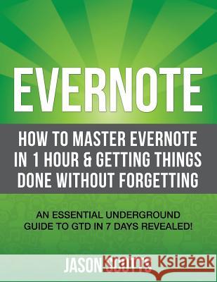 Evernote: How to Master Evernote in 1 Hour & Getting Things Done Without Forgetting. ( an Essential Underground Guide to Gtd in Scotts, Jason 9781630221676 Biz Hub - książka