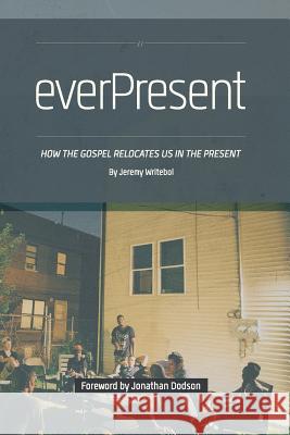 Everpresent: How the Gospel Relocates Us in the Present Jeremy Writebol Jonathan K. Dodson 9780615989020 Gcd Books - książka