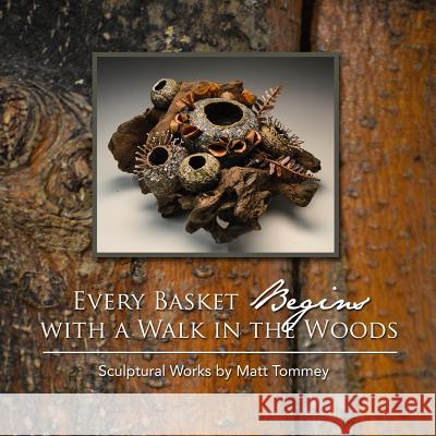 Every Basket Begins with a Walk in the Woods: Sculptural Works by Matt Tommey Matt Tommey 9781466228832 Createspace Independent Publishing Platform - książka