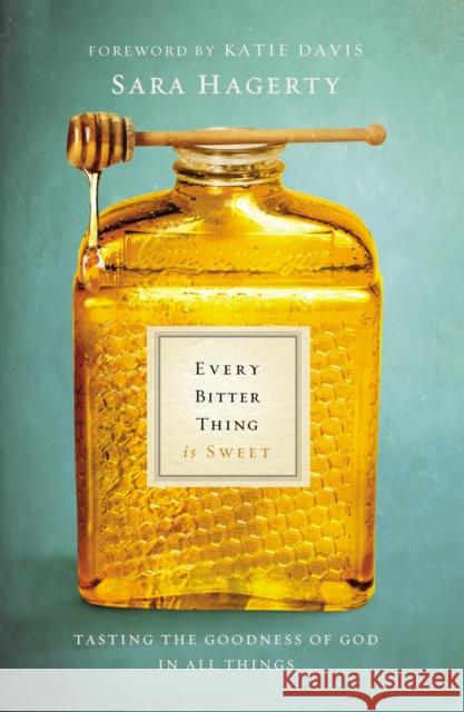 Every Bitter Thing Is Sweet: Tasting the Goodness of God in All Things Sara Hagerty 9780310345183 Zondervan - książka