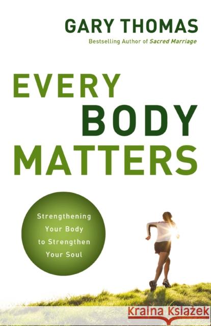 Every Body Matters: Strengthening Your Body to Strengthen Your Soul Gary Thomas 9780310290810 Zondervan - książka