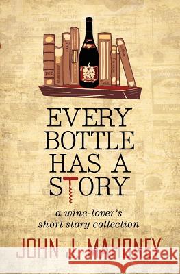 Every Bottle Has a Story John J. Mahoney 9781470127985 Createspace - książka