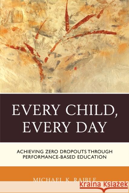 Every Child, Every Day: Achieving Zero Dropouts Through Performance-Based Education Michael K. Raible 9781475821154 Rowman & Littlefield Publishers - książka