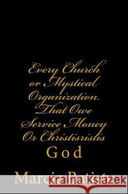 Every Church or Mystical Organization That Owe Service Money Or Christisristis: God Batiste, Marcia 9781497301047 Createspace - książka